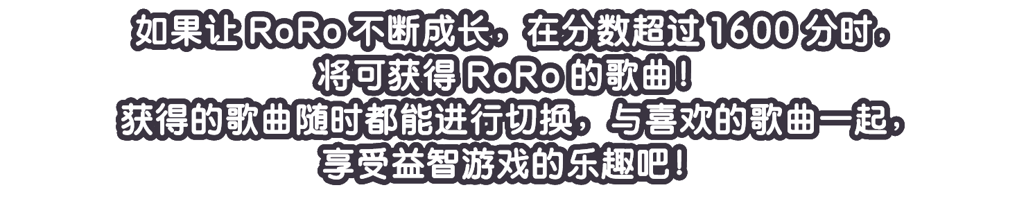 如果让RoRo不断成长，在分数超过1600分时，将可获得RoRo的歌曲！